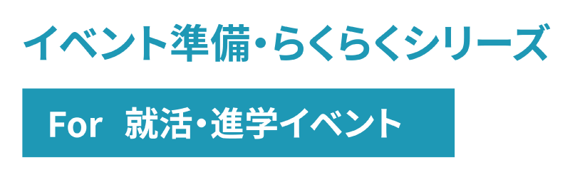 イベント準備・らくらくシリーズ For 就活・進学イベント